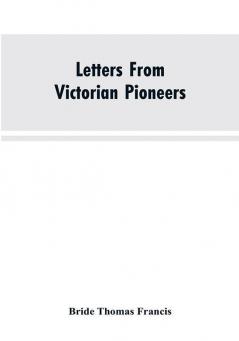 Letters From Victorian Pioneers; Being a Series of Papers on the Early Occupation of the Colony the Aborigines