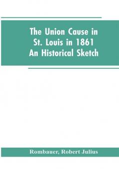 The Union cause in St. Louis in 1861; an historical sketch