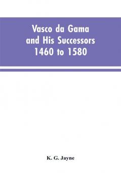 Vasco da Gama and His Successors 1460 to 1580