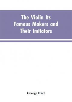 The Violin Its Famous Makers and Their Imitators