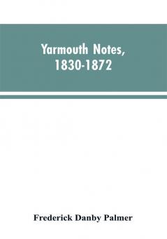 Yarmouth Notes 1830-1872. Collated from the File of the Norwich Mercury