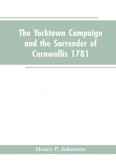 The Yorktown Campaign and the Surrender of Cornwallis 1781