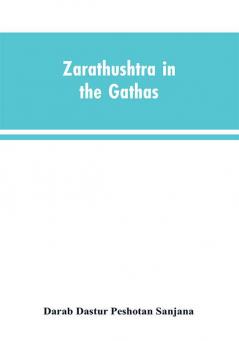 Zarathushtra in the Gathas and in the Greek and Roman classics / translated from the German of Drs. Geiger and Windischmann with notes on M. Darmesteter's theory regarding the date of the Avesta and an appendix