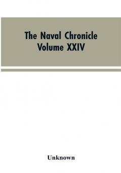 The Naval Chronicle: Volume XXIV July-December 1810: Containing a General and Biographical History of the Royal Navy of the United Kingdom with a Variety of Original Papers on Nautical Subjects