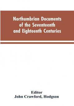 Northumbrian documents of the seventeenth and eighteenth centuries comprising the register of the estates of Roman Catholics in Northumberland and the corespondence of Miles Stapylton