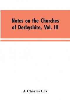 Notes on the Churches of Derbyshire Vol. III