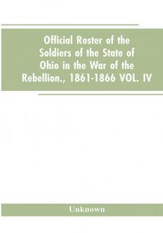 Official roster of the soldiers of the state of Ohio in the war of the rebellion. 1861-1866 VOL. IV.