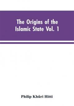 The origins of the Islamic state Vol. 1 being a translation from the Arabic accompanied with annotations geographic and historic notes of the Kitab futuh al-buldan of al-Imam abu-l Abbas Ahmad ibn-Jabir al-Baladhuri