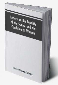 Letters on the Equality of the Sexes and the Condition of Woman