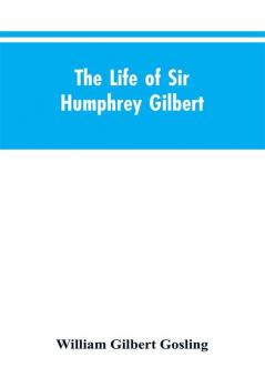 The Life of Sir Humphrey Gilbert England's First Empire Builder