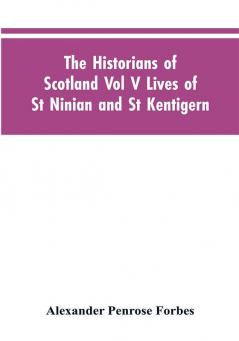 The Historians of Scotland Vol V Lives of St Ninian and St Kentigern