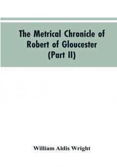 The metrical chronicle of Robert of Gloucester (Part II)