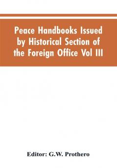 Peace Handbooks Issued by Historical Section of the Foreign Office Vol III.