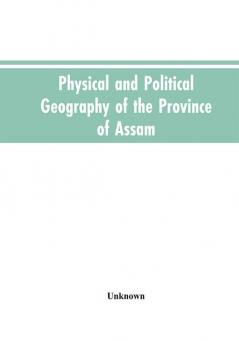 Physical and Political Geography of the Province of Assam