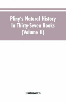 Pliny'S Natural History. In Thirty-Seven Books (Volume Ii)