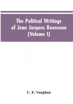 The Political Writings Of Jean Jacques Rousseau Edited From The Original Manuscripts And Authentic Editions With Introductions And Notes (Volume I)