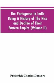 The Portuguese In India Being A History Of The Rise And Decline Of Their Eastern Empire (Volume Ii)