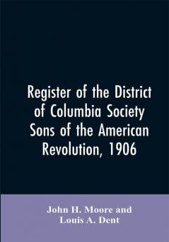 Register of the District of Columbia society Sons of the American Revolution 1906