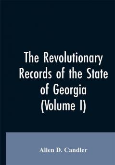 The Revolutionary records of the State of Georgia (Volume I)