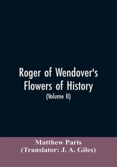 Roger of Wendover's Flowers of history Comprising the history of England from the descent of the Saxons to A.D. 1235; formerly ascribed to Matthew Paris (Volume II)