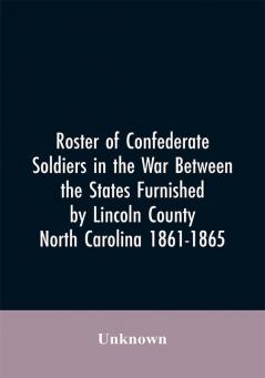 Roster of Confederate soldiers in the war between the states furnished by Lincoln County North Carolina 1861-1865