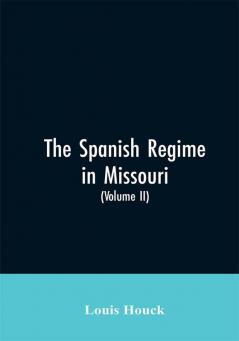 The Spanish regime in Missouri; a collection of papers and documents relating to upper Louisiana principally within the present limits of Missouri during the dominion of Spain from the Archives of the Indies at Seville etc. translated from the original