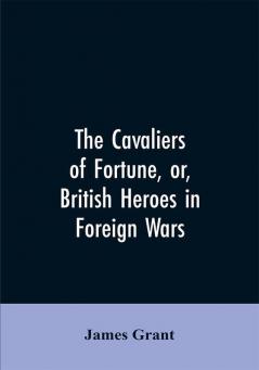 The Cavaliers of Fortune Or British Heroes in Foreign Wars