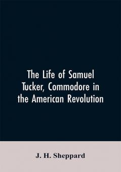 The life of Samuel Tucker commodore in the American revolution