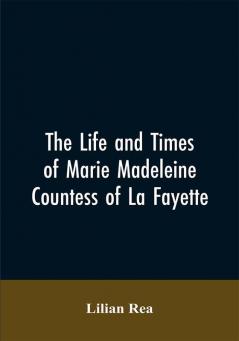 The Life And Times Of Marie Madeleine Countess Of La Fayette