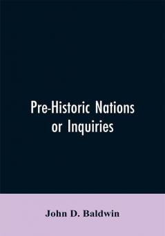 Pre-Historic Nations or Inquiries Concerning Some of the Great Peoples and Civilizations of Antiquity and their Probable Relation to a still Older Civilization of the Ethiopians or Cushites of Arabia