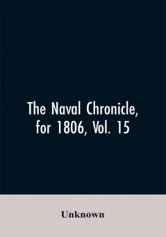 The Naval Chronicle for 1806 Vol. 15