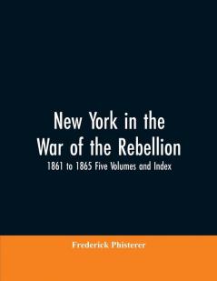 New York in the War of the Rebellion 1861 to 1865 Five Volumes and Index