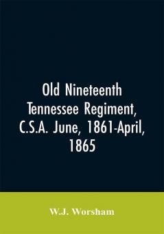 Old Nineteenth Tennessee regiment C.S.A. June 1861-April 1865