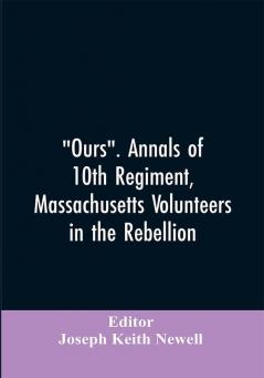 Ours. Annals of 10th regiment Massachusetts volunteers in the rebellion