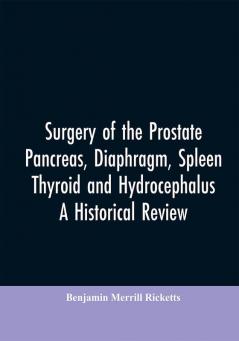 Surgery of the Prostate Pancreas diaphragm spleen thyroid and hydrocephalus; a historical review