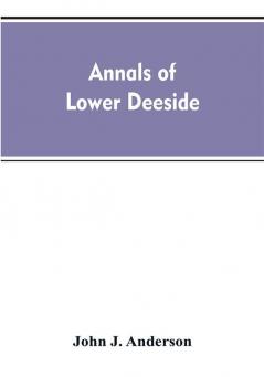 Annals of lower Deeside; being a topographical proprietary ecclesiastical and antiquarian history of Durris Drumoak and Culter