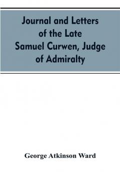 Journal and letters of the late Samuel Curwen judge of Admiralty etc. an American refugee in England from 1775-1784 comprising remarks on the prominent men and measures of that period