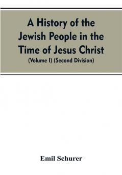 A History of the Jewish People in the Time of Jesus Christ (Volume I) (Second Division)