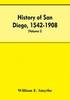 History of San Diego 1542-1908; an account of the rise and progress of the pioneer settlement on the Pacific coast of the United States (Volume I) Old Town