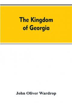 The kingdom of Georgia; notes of travel in a land of woman wine and song to which are appended historical literary and political sketches specimens of the national music and a compendious bibliography