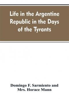 Life in the Argentine republic in the days of the tyrants; or Civilization and barbarism