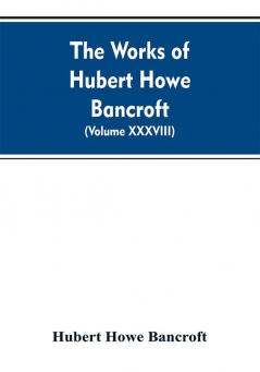 The Works of Hubert Howe Bancroft. Volume XXXVIII. Essays and Miscellany