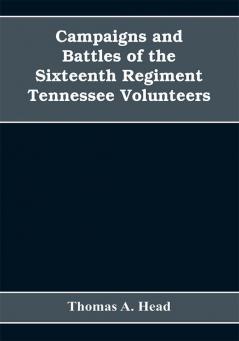 Campaigns and Battles of the Sixteenth Regiment Tennessee Volunteers in the War Between the States