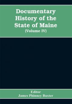 Documentary History of the State of Maine Containing the Baxter Manuscripts (Volume IV)