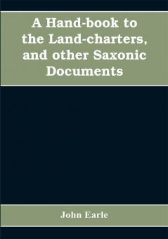 A hand-book to the land-charters and other Saxonic documents