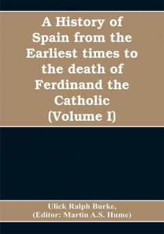 A history of Spain from the earliest times to the death of Ferdinand the Catholic (Volume I)