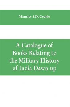 A Catalogue of Books Relating to the Military History of India Dawn up