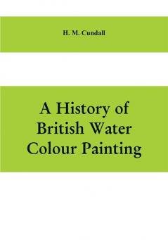 A history of British water colour painting with a biographical list of painters