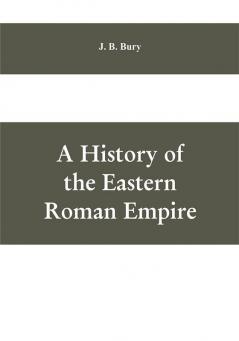 A History of the Eastern Roman Empire: From the Fall of Irene to the Accession of Basil I.; (A. D. 802-867)