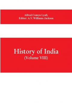 History of India (Volume VIII) From the Close of the Seventeenth Century to the Present Time